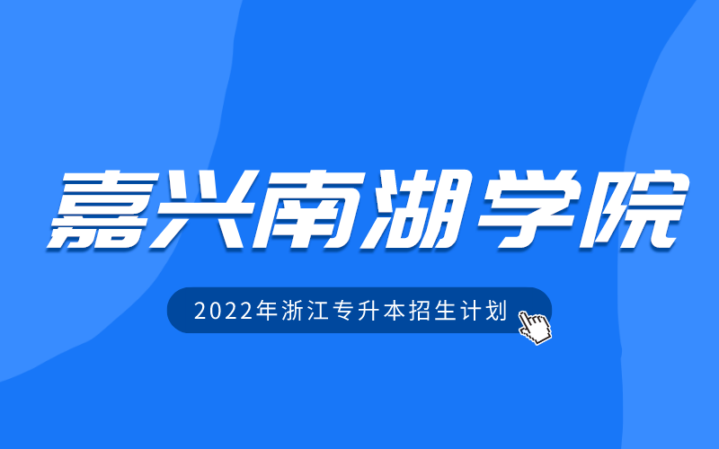 2022年嘉兴南湖学院专升本招生计划