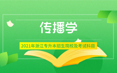 2021年浙江专升本传播学专业招生院校及考试内容