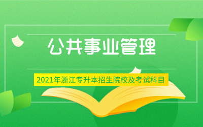 2021年浙江专升本公共事业管理专业招生院校及考试内容
