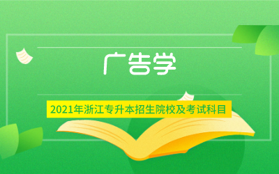 2021年浙江专升本广告学专业招生院校及考试内容