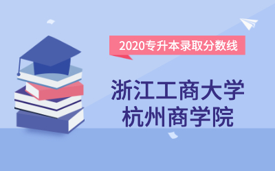 浙江工商大学杭州商学院专升本分数线（2020官方版）