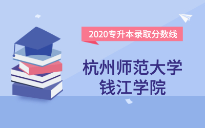 杭州师范大学钱江学院专升本分数线（2020官方版）