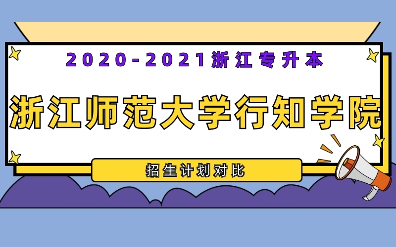 2020-2021年浙江师范大学行知学院专升本招生计划对比