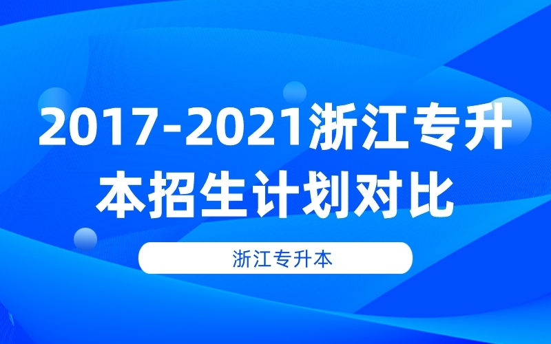 2017-2021年浙江专升本招生计划对比